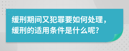 缓刑期间又犯罪要如何处理，缓刑的适用条件是什么呢?