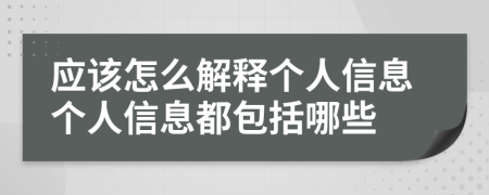 应该怎么解释个人信息个人信息都包括哪些