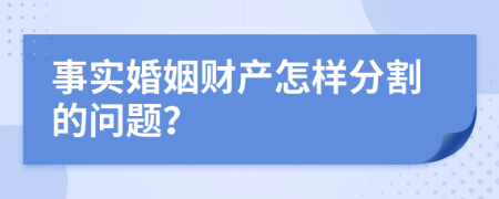 事实婚姻财产怎样分割的问题？