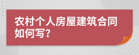 农村个人房屋建筑合同如何写？