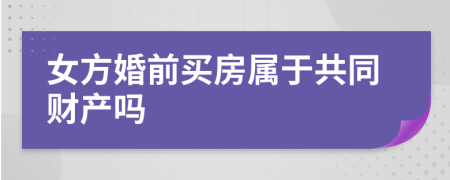 女方婚前买房属于共同财产吗