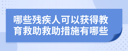 哪些残疾人可以获得教育救助救助措施有哪些