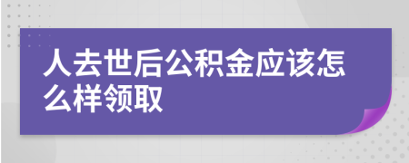 人去世后公积金应该怎么样领取