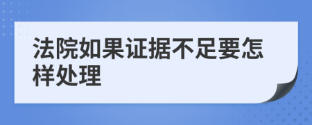 法院如果证据不足要怎样处理