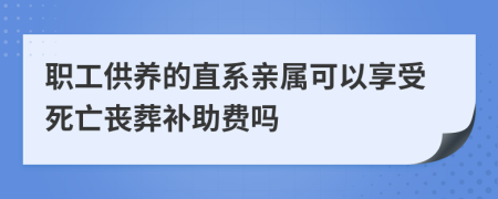 职工供养的直系亲属可以享受死亡丧葬补助费吗