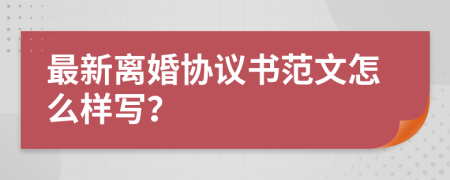 最新离婚协议书范文怎么样写？