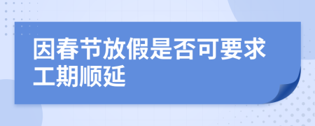 因春节放假是否可要求工期顺延