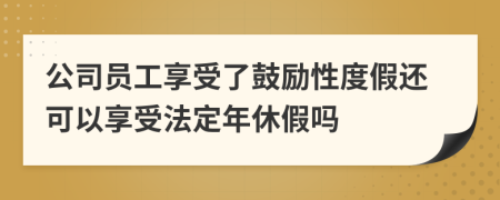 公司员工享受了鼓励性度假还可以享受法定年休假吗