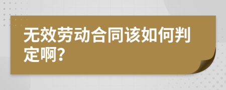 无效劳动合同该如何判定啊？