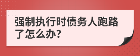 强制执行时债务人跑路了怎么办？