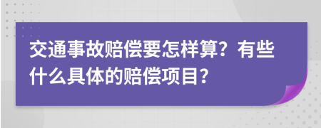 交通事故赔偿要怎样算？有些什么具体的赔偿项目？