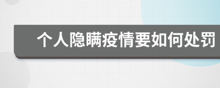 个人隐瞒疫情要如何处罚