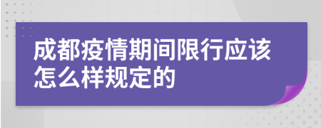 成都疫情期间限行应该怎么样规定的