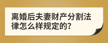 离婚后夫妻财产分割法律怎么样规定的？