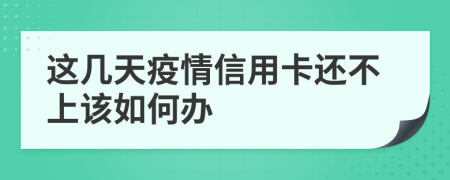 这几天疫情信用卡还不上该如何办
