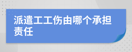 派遣工工伤由哪个承担责任