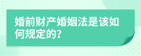 婚前财产婚姻法是该如何规定的？