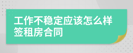 工作不稳定应该怎么样签租房合同