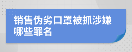 销售伪劣口罩被抓涉嫌哪些罪名