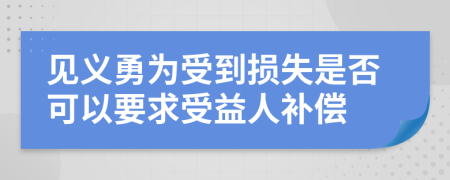 见义勇为受到损失是否可以要求受益人补偿