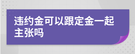 违约金可以跟定金一起主张吗