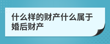 什么样的财产什么属于婚后财产