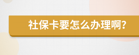 社保卡要怎么办理啊？