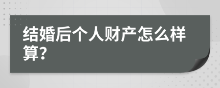 结婚后个人财产怎么样算？