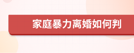 家庭暴力离婚如何判