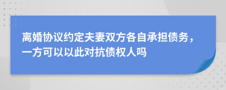 离婚协议约定夫妻双方各自承担债务，一方可以以此对抗债权人吗