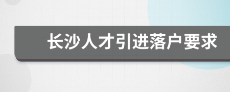 长沙人才引进落户要求