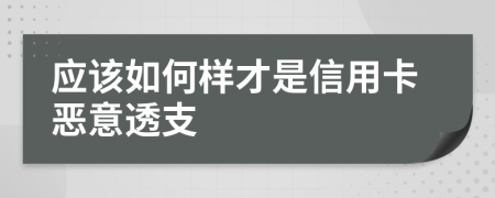 应该如何样才是信用卡恶意透支