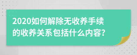 2020如何解除无收养手续的收养关系包括什么内容？