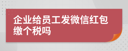 企业给员工发微信红包缴个税吗