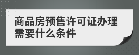 商品房预售许可证办理需要什么条件