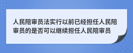 人民陪审员法实行以前已经担任人民陪审员的是否可以继续担任人民陪审员