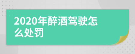 2020年醉酒驾驶怎么处罚