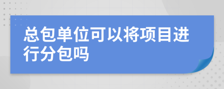 总包单位可以将项目进行分包吗