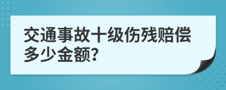 交通事故十级伤残赔偿多少金额？