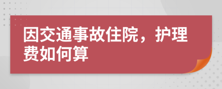 因交通事故住院，护理费如何算