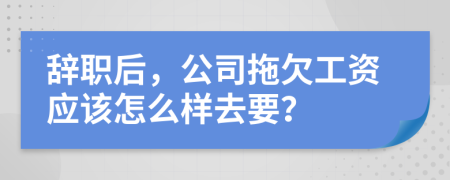 辞职后，公司拖欠工资应该怎么样去要？