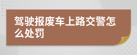 驾驶报废车上路交警怎么处罚