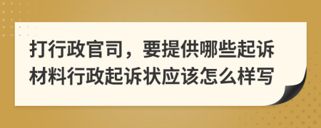 打行政官司，要提供哪些起诉材料行政起诉状应该怎么样写