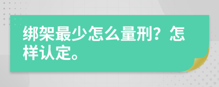 绑架最少怎么量刑？怎样认定。