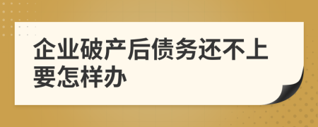 企业破产后债务还不上要怎样办