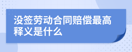 没签劳动合同赔偿最高释义是什么