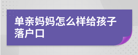 单亲妈妈怎么样给孩子落户口