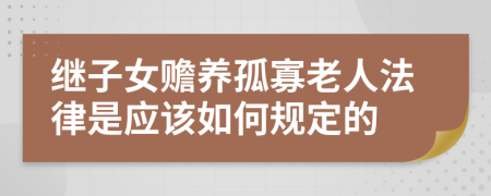 继子女赡养孤寡老人法律是应该如何规定的