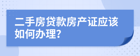 二手房贷款房产证应该如何办理？