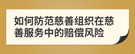 如何防范慈善组织在慈善服务中的赔偿风险